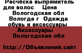 Расчёска выпрямитель для волос. › Цена ­ 1 000 - Вологодская обл., Вологда г. Одежда, обувь и аксессуары » Аксессуары   . Вологодская обл.